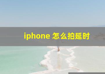 iphone 怎么拍延时